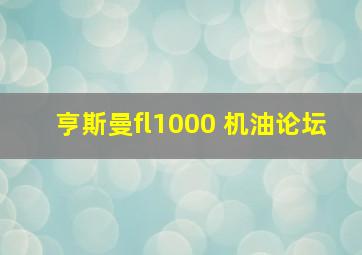 亨斯曼fl1000 机油论坛